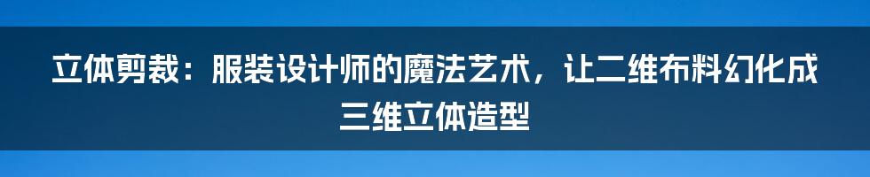 立体剪裁：服装设计师的魔法艺术，让二维布料幻化成三维立体造型