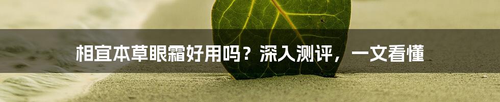 相宜本草眼霜好用吗？深入测评，一文看懂