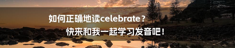 如何正确地读celebrate？ 快来和我一起学习发音吧！