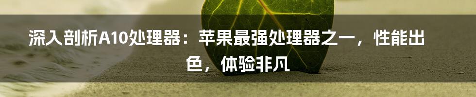 深入剖析A10处理器：苹果最强处理器之一，性能出色，体验非凡