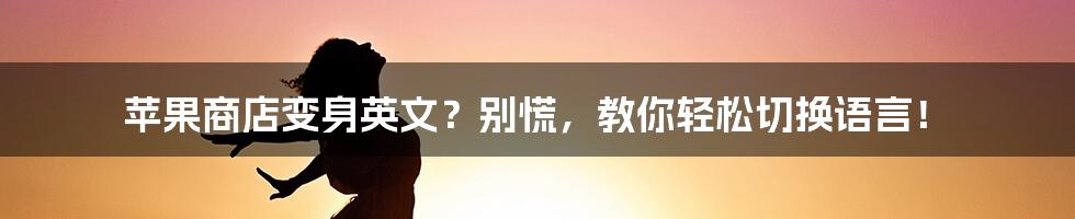 苹果商店变身英文？别慌，教你轻松切换语言！