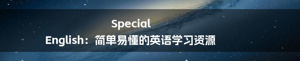 Special English：简单易懂的英语学习资源