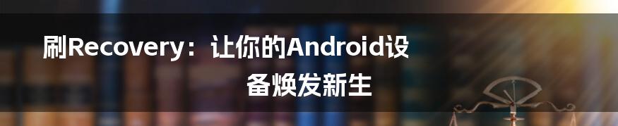 刷Recovery：让你的Android设备焕发新生