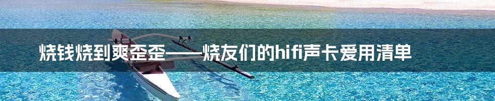 烧钱烧到爽歪歪——烧友们的hifi声卡爱用清单