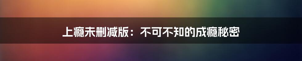 上瘾未删减版：不可不知的成瘾秘密