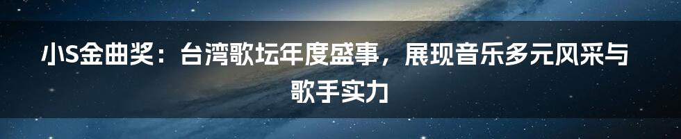 小S金曲奖：台湾歌坛年度盛事，展现音乐多元风采与歌手实力