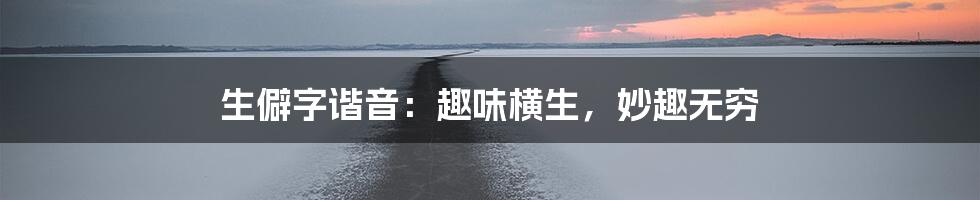 生僻字谐音：趣味横生，妙趣无穷