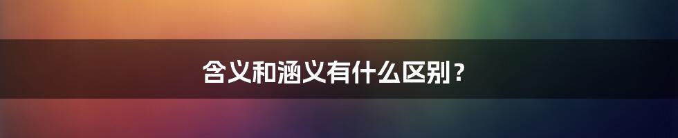 含义和涵义有什么区别？