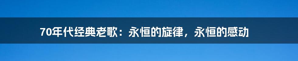 70年代经典老歌：永恒的旋律，永恒的感动