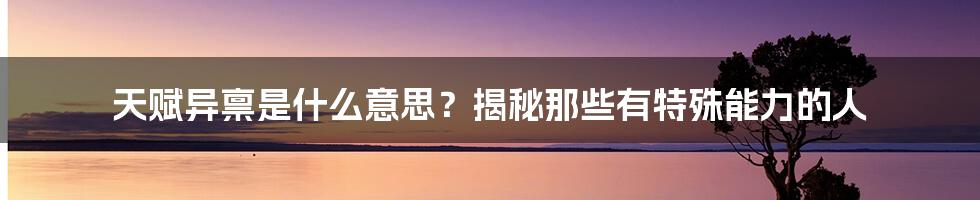 天赋异禀是什么意思？揭秘那些有特殊能力的人