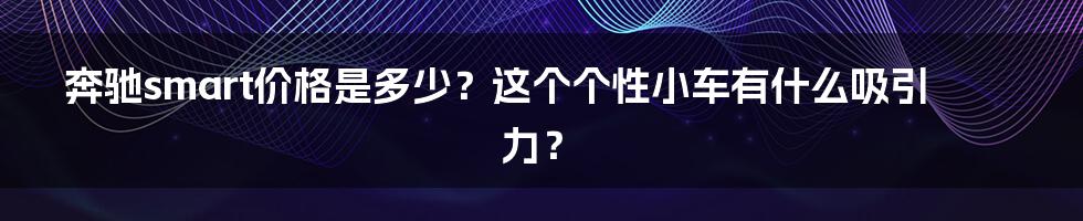 奔驰smart价格是多少？这个个性小车有什么吸引力？