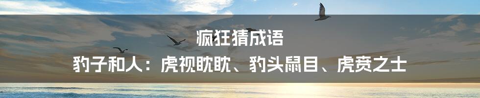 疯狂猜成语 豹子和人：虎视眈眈、豹头鼠目、虎贲之士