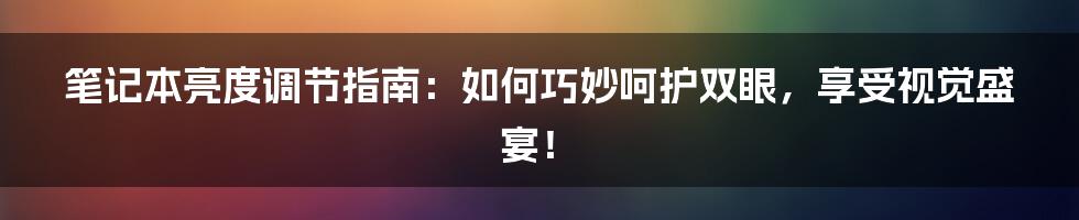 笔记本亮度调节指南：如何巧妙呵护双眼，享受视觉盛宴！