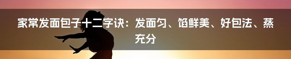 家常发面包子十二字诀：发面匀、馅鲜美、好包法、蒸充分