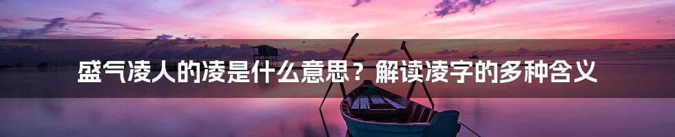 盛气凌人的凌是什么意思？解读凌字的多种含义