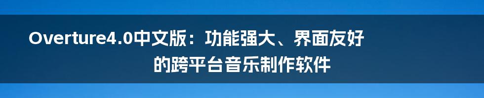 Overture4.0中文版：功能强大、界面友好的跨平台音乐制作软件