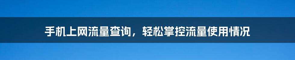 手机上网流量查询，轻松掌控流量使用情况