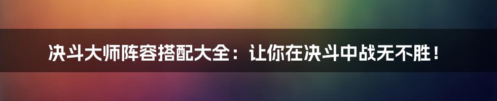 决斗大师阵容搭配大全：让你在决斗中战无不胜！