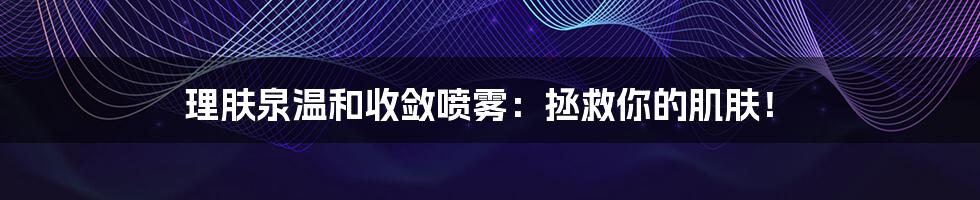 理肤泉温和收敛喷雾：拯救你的肌肤！