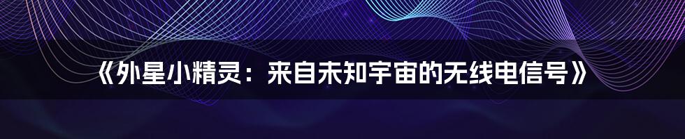 《外星小精灵：来自未知宇宙的无线电信号》