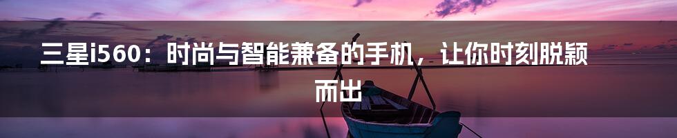 三星i560：时尚与智能兼备的手机，让你时刻脱颖而出