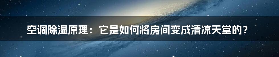 空调除湿原理：它是如何将房间变成清凉天堂的？