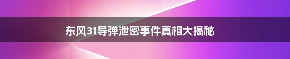 东风31导弹泄密事件真相大揭秘