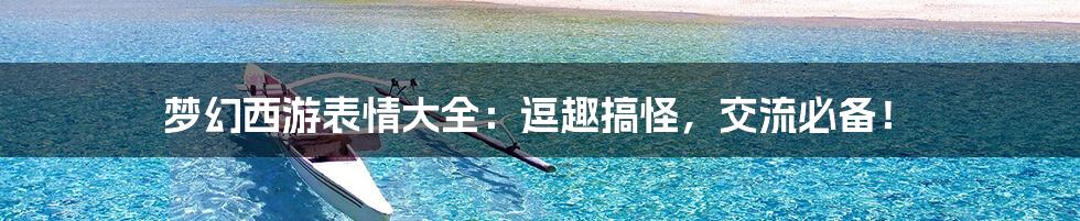 梦幻西游表情大全：逗趣搞怪，交流必备！