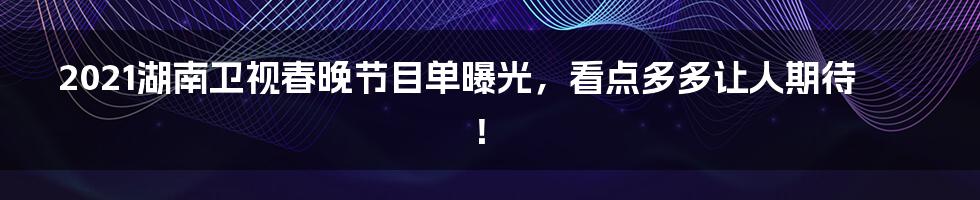 2021湖南卫视春晚节目单曝光，看点多多让人期待！