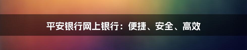 平安银行网上银行：便捷、安全、高效