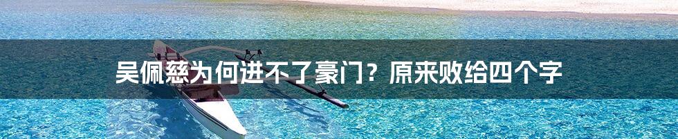 吴佩慈为何进不了豪门？原来败给四个字