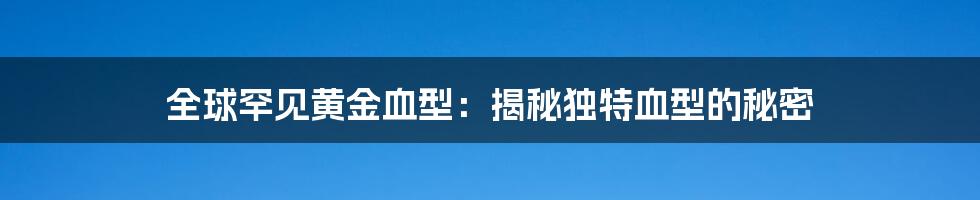 全球罕见黄金血型：揭秘独特血型的秘密