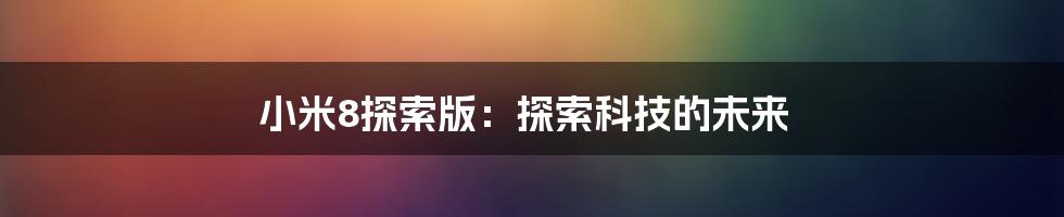 小米8探索版：探索科技的未来