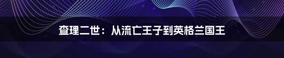 查理二世：从流亡王子到英格兰国王