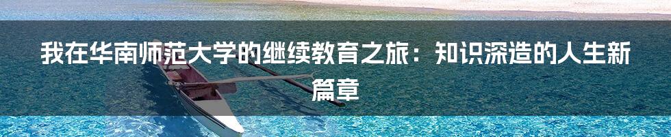 我在华南师范大学的继续教育之旅：知识深造的人生新篇章