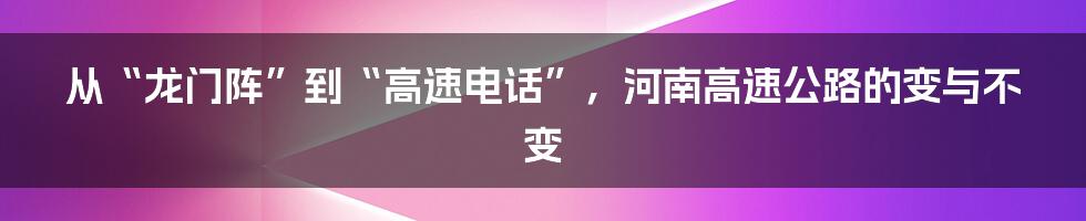 从“龙门阵”到“高速电话”，河南高速公路的变与不变