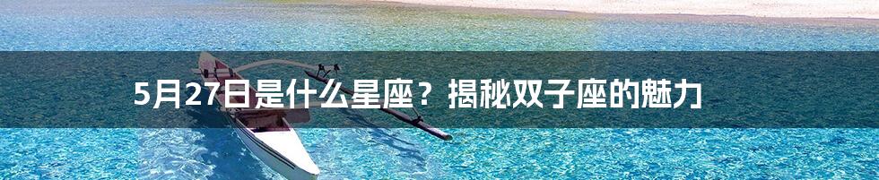 5月27日是什么星座？揭秘双子座的魅力