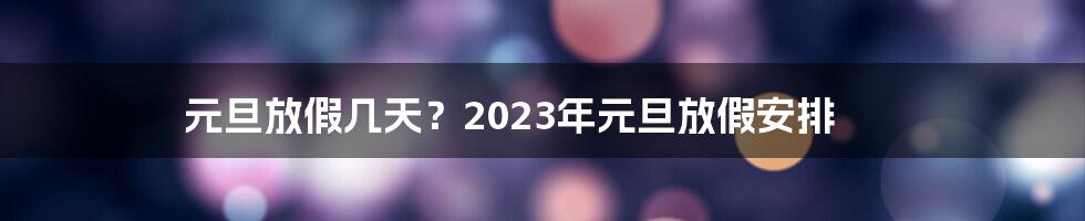 元旦放假几天？2023年元旦放假安排