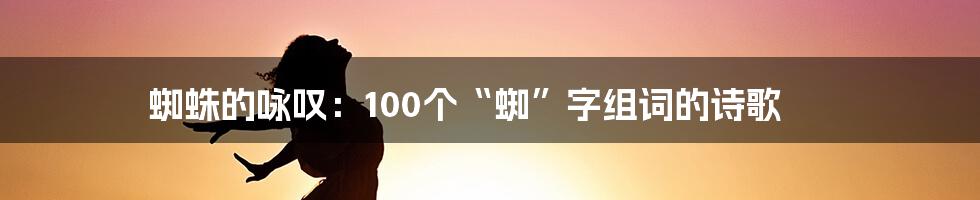 蜘蛛的咏叹：100个“蜘”字组词的诗歌