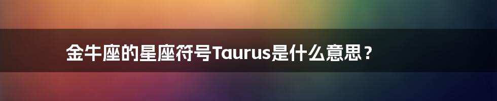 金牛座的星座符号Taurus是什么意思？