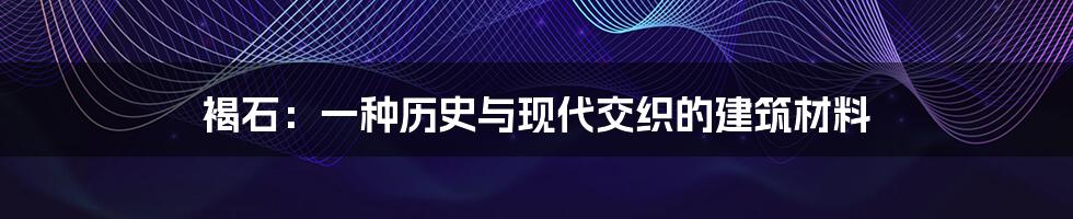 褐石：一种历史与现代交织的建筑材料