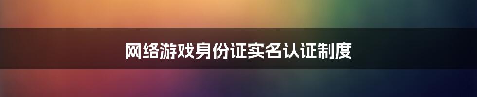 网络游戏身份证实名认证制度