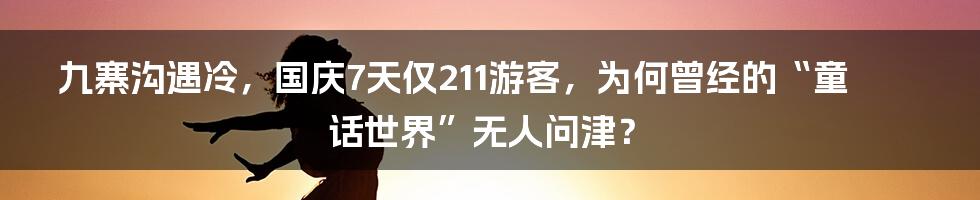 九寨沟遇冷，国庆7天仅211游客，为何曾经的“童话世界”无人问津？