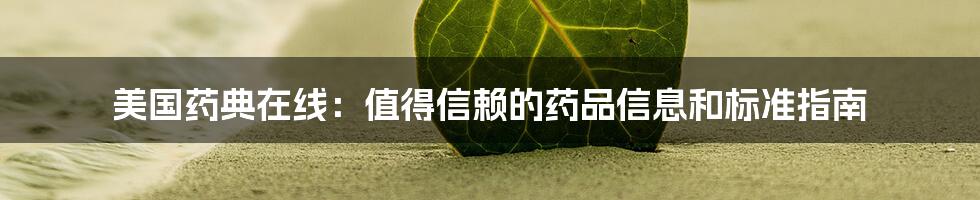 美国药典在线：值得信赖的药品信息和标准指南