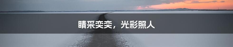 睛采奕奕，光彩照人