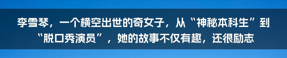 李雪琴，一个横空出世的奇女子，从“神秘本科生”到“脱口秀演员”，她的故事不仅有趣，还很励志