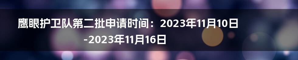 鹰眼护卫队第二批申请时间：2023年11月10日-2023年11月16日