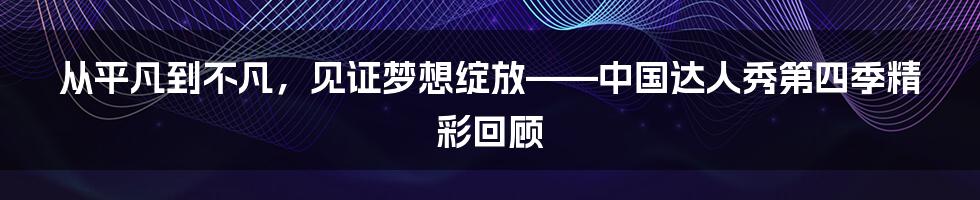 从平凡到不凡，见证梦想绽放——中国达人秀第四季精彩回顾