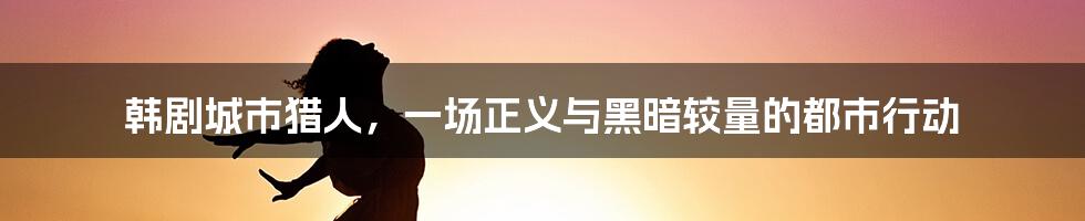 韩剧城市猎人，一场正义与黑暗较量的都市行动