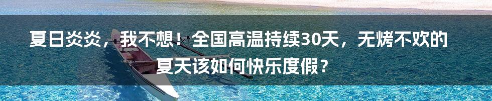 夏日炎炎，我不想！全国高温持续30天，无烤不欢的夏天该如何快乐度假？